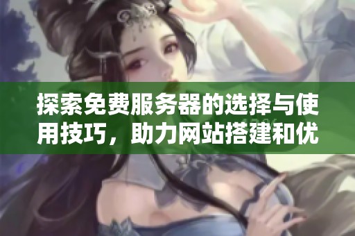 探索免费服务器的选择与使用技巧，助力网站搭建和优化