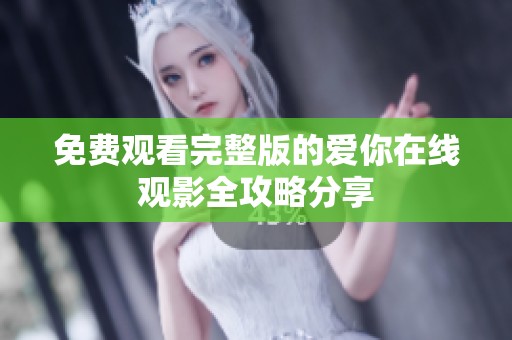 免费观看完整版的爱你在线观影全攻略分享