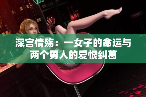 深宫情殇：一女子的命运与两个男人的爱恨纠葛