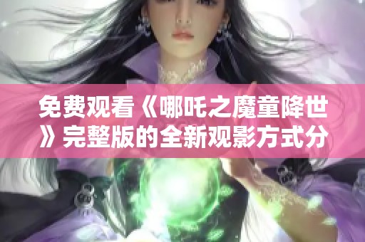免费观看《哪吒之魔童降世》完整版的全新观影方式分享