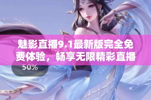 魅影直播9.1最新版完全免费体验，畅享无限精彩直播内容