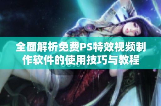 全面解析免费PS特效视频制作软件的使用技巧与教程