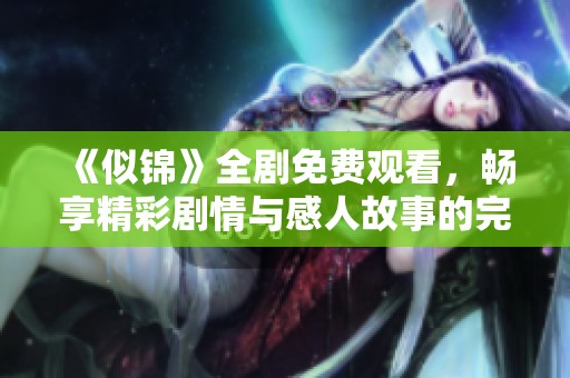 《似锦》全剧免费观看，畅享精彩剧情与感人故事的完整体验