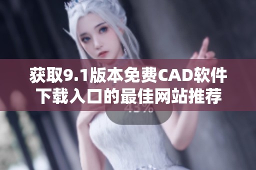 获取9.1版本免费CAD软件下载入口的最佳网站推荐