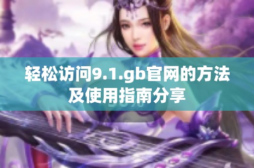 轻松访问9.1.gb官网的方法及使用指南分享