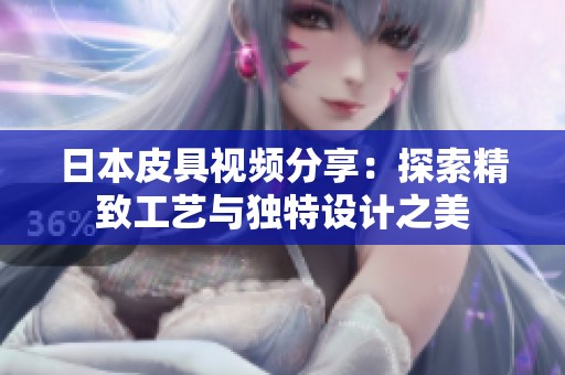 日本皮具视频分享：探索精致工艺与独特设计之美