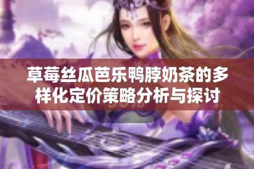 草莓丝瓜芭乐鸭脖奶茶的多样化定价策略分析与探讨