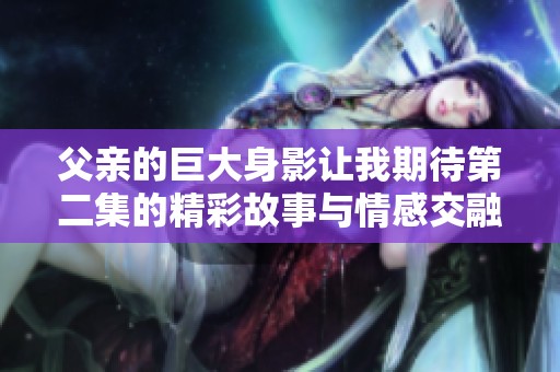 父亲的巨大身影让我期待第二集的精彩故事与情感交融