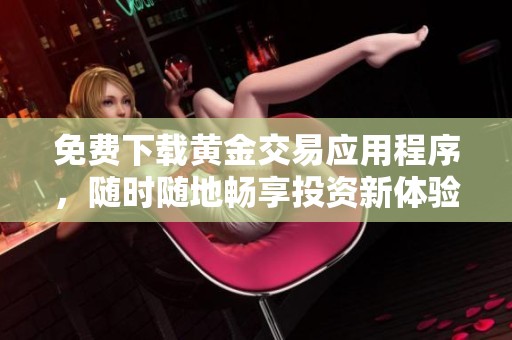 免费下载黄金交易应用程序，随时随地畅享投资新体验