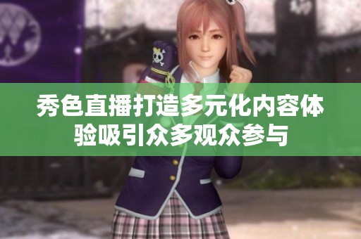 秀色直播打造多元化内容体验吸引众多观众参与