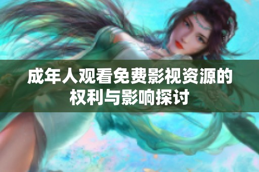 成年人观看免费影视资源的权利与影响探讨