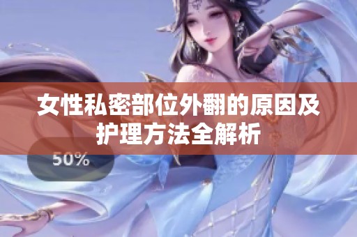 女性私密部位外翻的原因及护理方法全解析
