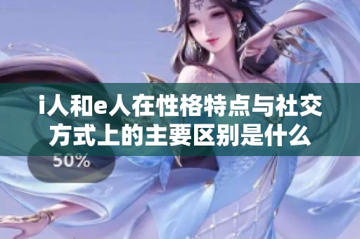 i人和e人在性格特点与社交方式上的主要区别是什么