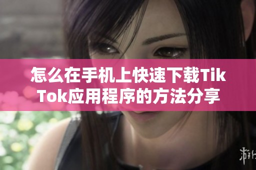怎么在手机上快速下载TikTok应用程序的方法分享