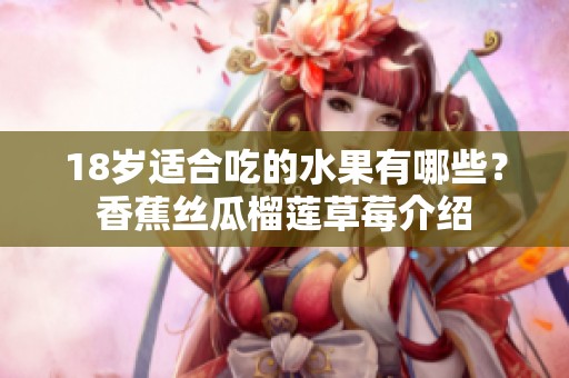 18岁适合吃的水果有哪些？香蕉丝瓜榴莲草莓介绍