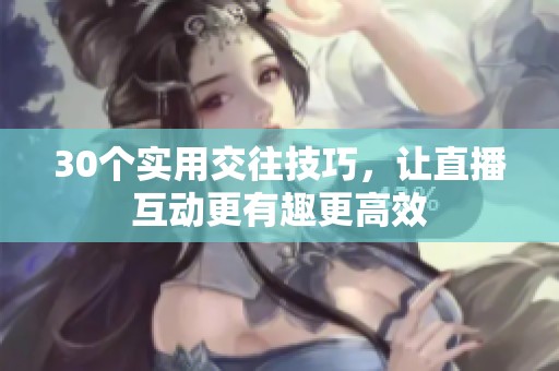 30个实用交往技巧，让直播互动更有趣更高效