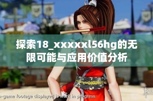 探索18_xxxxxl56hg的无限可能与应用价值分析