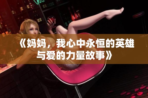 《妈妈，我心中永恒的英雄与爱的力量故事》