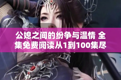 公媳之间的纷争与温情 全集免费阅读从1到100集尽在这里