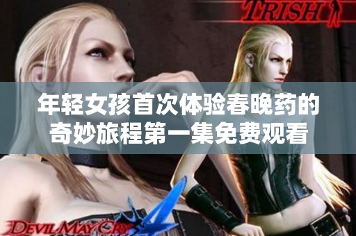年轻女孩首次体验春晚药的奇妙旅程第一集免费观看