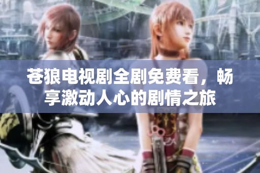 苍狼电视剧全剧免费看，畅享激动人心的剧情之旅