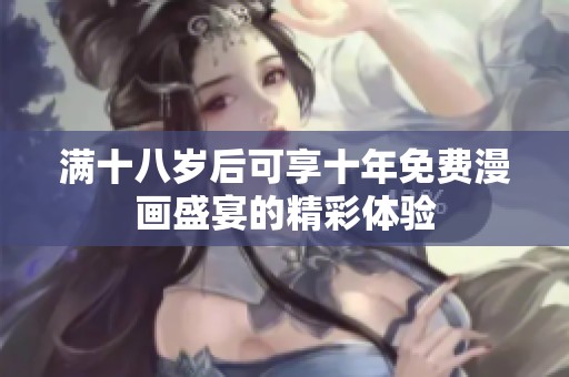 满十八岁后可享十年免费漫画盛宴的精彩体验