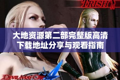 大地资源第二部完整版高清下载地址分享与观看指南