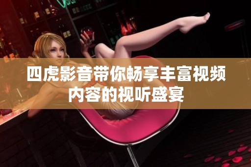 四虎影音带你畅享丰富视频内容的视听盛宴