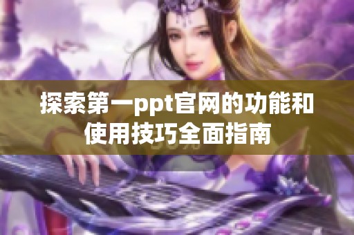 探索第一ppt官网的功能和使用技巧全面指南