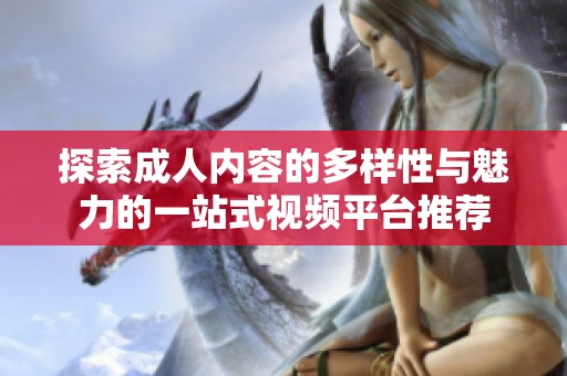 探索成人内容的多样性与魅力的一站式视频平台推荐