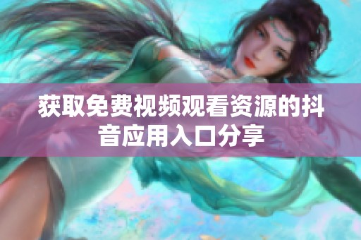 获取免费视频观看资源的抖音应用入口分享