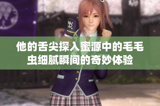 他的舌尖探入蜜源中的毛毛虫细腻瞬间的奇妙体验
