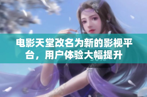 电影天堂改名为新的影视平台，用户体验大幅提升