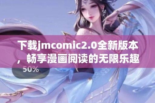 下载jmcomic2.0全新版本，畅享漫画阅读的无限乐趣与精彩体验