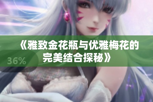 《雅致金花瓶与优雅梅花的完美结合探秘》