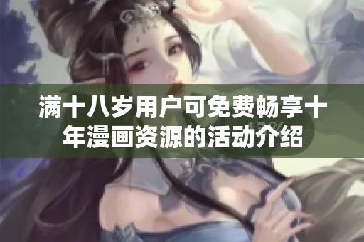 满十八岁用户可免费畅享十年漫画资源的活动介绍