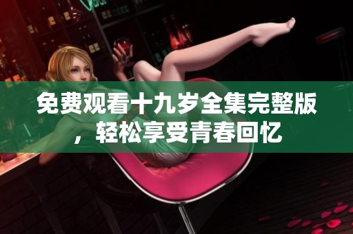 免费观看十九岁全集完整版，轻松享受青春回忆