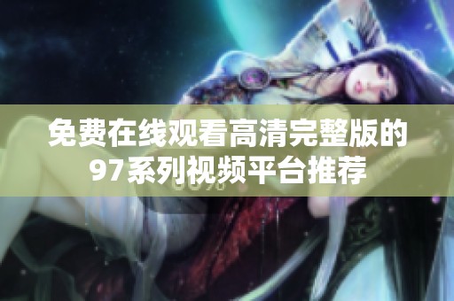 免费在线观看高清完整版的97系列视频平台推荐