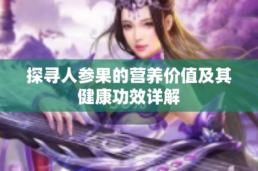 探寻人参果的营养价值及其健康功效详解