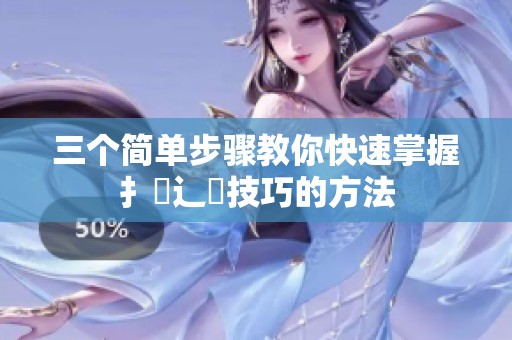 三个简单步骤教你快速掌握扌喿辶畐技巧的方法