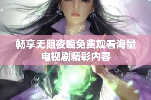 畅享无阻夜晚免费观看海量电视剧精彩内容
