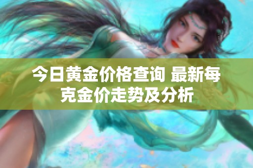 今日黄金价格查询 最新每克金价走势及分析