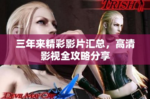 三年来精彩影片汇总，高清影视全攻略分享