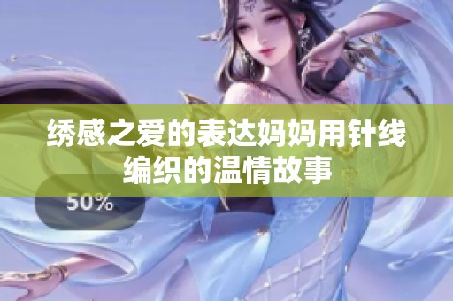 绣感之爱的表达妈妈用针线编织的温情故事