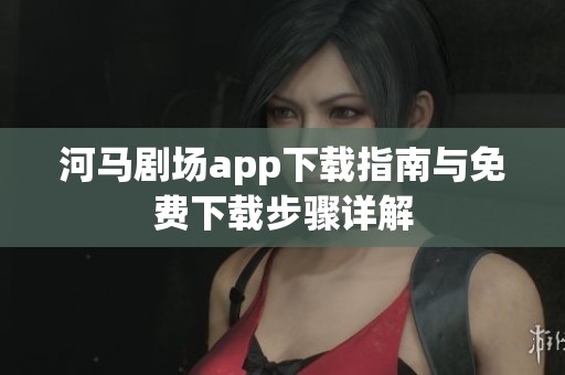 河马剧场app下载指南与免费下载步骤详解