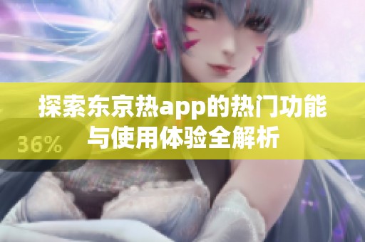 探索东京热app的热门功能与使用体验全解析
