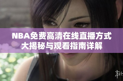 NBA免费高清在线直播方式大揭秘与观看指南详解