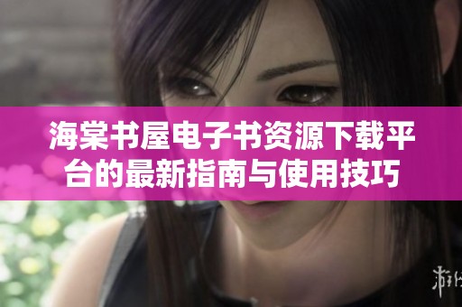 海棠书屋电子书资源下载平台的最新指南与使用技巧