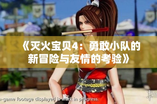 《灭火宝贝4：勇敢小队的新冒险与友情的考验》