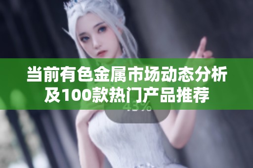 当前有色金属市场动态分析及100款热门产品推荐